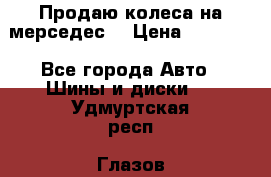 Продаю колеса на мерседес  › Цена ­ 40 000 - Все города Авто » Шины и диски   . Удмуртская респ.,Глазов г.